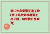 浙江养息堂灵芝孢子粉(浙江养息堂推出灵芝孢子粉，助您提升免疫力)
