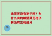 赤灵芝没有孢子粉？为什么有的破壁灵芝孢子粉没有三萜成分