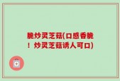脆炒灵芝菇(口感香脆！炒灵芝菇诱人可口)