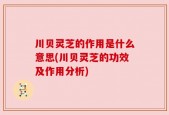 川贝灵芝的作用是什么意思(川贝灵芝的功效及作用分析)