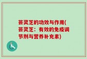 芸灵芝的功效与作用(芸灵芝：有效的免疫调节剂与营养补充素)