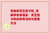 荨麻疹灵芝孢子粉_荨麻疹患者福音：灵芝孢子粉的神奇功效与使用方法