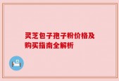 灵芝包子孢子粉价格及购买指南全解析