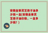 安徽金寨灵芝孢子油多少钱一盒(安徽金寨灵芝孢子油价格，一盒多少钱？)
