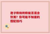 孢子粉和奶粉能否混合饮用？你可能不知道的搭配技巧
