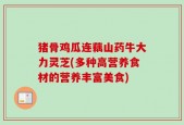 猪骨鸡瓜连藕山药牛大力灵芝(多种高营养食材的营养丰富美食)
