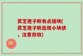 灵芝孢子粉有点结块(灵芝孢子粉出现小块状，注意存放)