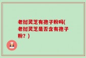 老挝灵芝有孢子粉吗(老挝灵芝是否含有孢子粉？)