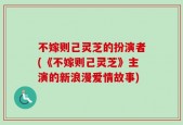 不嫁则己灵芝的扮演者(《不嫁则己灵芝》主演的新浪漫爱情故事)