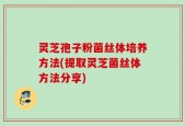 灵芝孢子粉菌丝体培养方法(提取灵芝菌丝体方法分享)