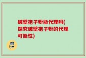 破壁孢子粉能代理吗(探究破壁孢子粉的代理可能性)