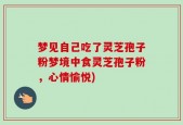 梦见自己吃了灵芝孢子粉梦境中食灵芝孢子粉，心情愉悦)
