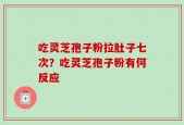 吃灵芝孢子粉拉肚子七次？吃灵芝孢子粉有何反应