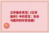 兰亭集序灵芝(《兰亭集序》中的灵芝：生命与医药的珍贵宝藏)