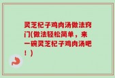 灵芝杞子鸡肉汤做法窍门(做法轻松简单，来一碗灵芝杞子鸡肉汤吧！)