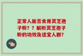 正常人能否食用灵芝孢子粉？？解析灵芝孢子粉的功效及适宜人群？