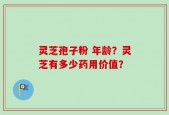 灵芝孢子粉 年龄？灵芝有多少药用价值？