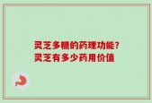 灵芝多糖的药理功能？灵芝有多少药用价值