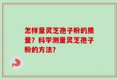 怎样量灵芝孢子粉的质量？科学测量灵芝孢子粉的方法？