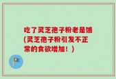 吃了灵芝孢子粉老是饿(灵芝孢子粉引发不正常的食欲增加！)