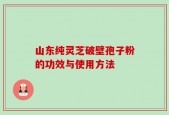 山东纯灵芝破壁孢子粉的功效与使用方法