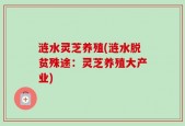 涟水灵芝养殖(涟水脱贫殊途：灵芝养殖大产业)