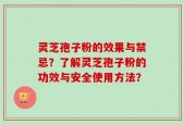 灵芝孢子粉的效果与禁忌？了解灵芝孢子粉的功效与安全使用方法？