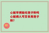 心脏早博能吃孢子粉吗心脏病人可否食用孢子粉？