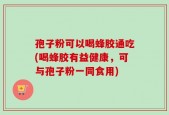 孢子粉可以喝蜂胶通吃(喝蜂胶有益健康，可与孢子粉一同食用)
