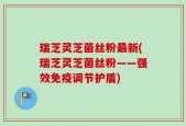瑞芝灵芝菌丝粉最新(瑞芝灵芝菌丝粉——强效免疫调节护盾)