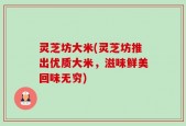 灵芝坊大米(灵芝坊推出优质大米，滋味鲜美回味无穷)