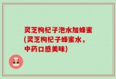 灵芝枸杞子泡水加蜂蜜(灵芝枸杞子蜂蜜水，中药口感美味)