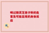 喝过期灵芝孢子粉的危害及可能出现的身体反应