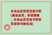 长白山正宗灵芝孢子粉(重返自然，享受健康，长白山灵芝孢子粉带你探索均衡生活)