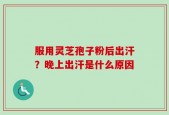 服用灵芝孢子粉后出汗？晚上出汗是什么原因