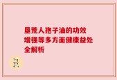 垦荒人孢子油的功效 增强等多方面健康益处全解析