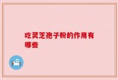 吃灵芝孢子粉的作用有哪些