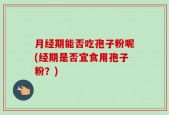 月经期能否吃孢子粉呢(经期是否宜食用孢子粉？)