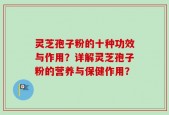 灵芝孢子粉的十种功效与作用？详解灵芝孢子粉的营养与保健作用？