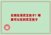 无锡东港灵芝孢子？哪里可以买到灵芝孢子