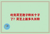 吃完灵芝孢子粉长个子了？灵芝上面多久长粉
