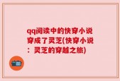 qq阅读中的快穿小说穿成了灵芝(快穿小说：灵芝的穿越之旅)