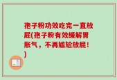 孢子粉功效吃完一直放屁(孢子粉有效缓解胃胀气，不再尴尬放屁！)