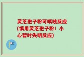 灵芝孢子粉可暝眩反应(慎用灵芝孢子粉！小心暂时失明反应)