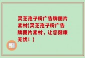 灵芝孢子粉广告牌图片素材(灵芝孢子粉广告牌图片素材，让您健康无忧！)