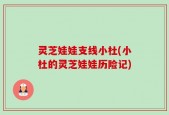 灵芝娃娃支线小杜(小杜的灵芝娃娃历险记)