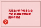 灵芝孢子粉存放多久会过期 影响其保质期的因素有哪些