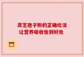 灵芝孢子粉的正确吃法 让营养吸收恰到好处