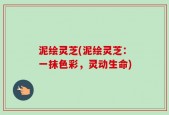 泥绘灵芝(泥绘灵芝：一抹色彩，灵动生命)
