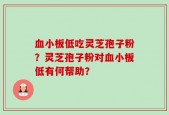 血小板低吃灵芝孢子粉？灵芝孢子粉对血小板低有何帮助？